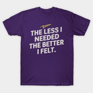 The less I needed, the better I felt T-Shirt